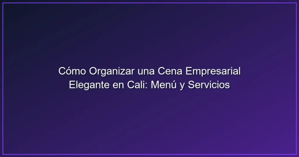 Imagen sobre Cómo Organizar una Cena Empresarial Elegante en Cali: Menú y Servicios